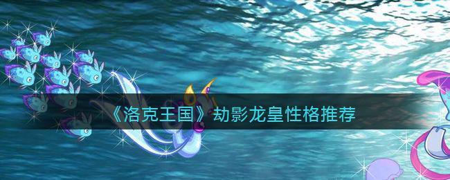《洛克王国》劫影龙皇性格推荐
