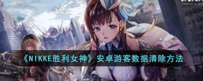 《NIKKE胜利女神》安卓游客数据清除方法