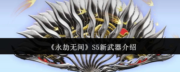 永劫无间S5赛季新武器扇子全解析：飘逸连招+实战技巧一网打尽