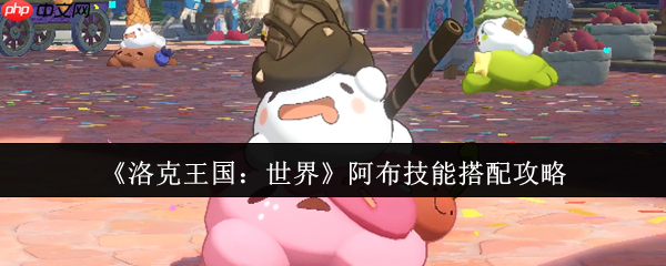 洛克王国世界阿布终极技能搭配指南:龙族战法,攻守一体