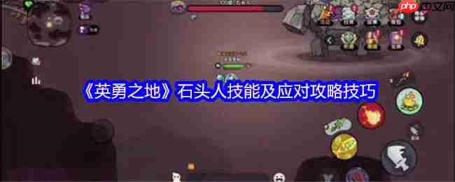 英勇之地石头人Boss全面攻略:技能详解与实战技巧