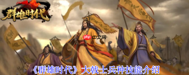 群雄时代大戟士兵种深度解密：援攻绞肉机与战场主宰法则