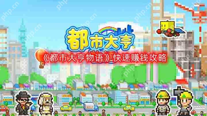 都市大亨物语怎么快速赚钱-快速赚钱攻略