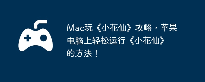 Mac玩《小花仙》攻略，苹果电脑上轻松运行《小花仙》的方法！