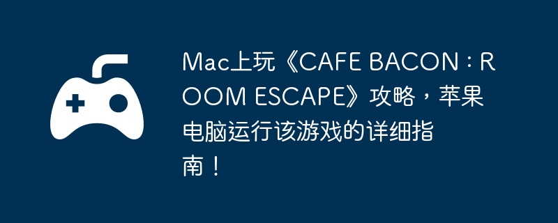 Mac上玩《CAFE BACON : ROOM ESCAPE》攻略，苹果电脑运行该游戏的详细指南！
