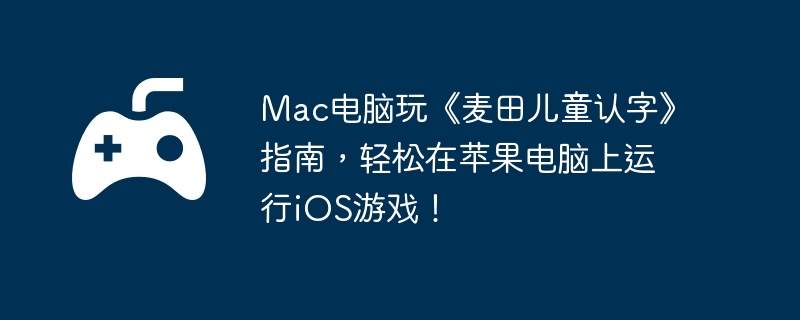 Mac电脑玩《麦田儿童认字》指南，轻松在苹果电脑上运行iOS游戏！