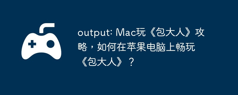 output: Mac玩《包大人》攻略，如何在苹果电脑上畅玩《包大人》？