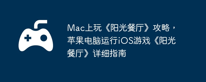 Mac上玩《阳光餐厅》攻略，苹果电脑运行iOS游戏《阳光餐厅》详细指南