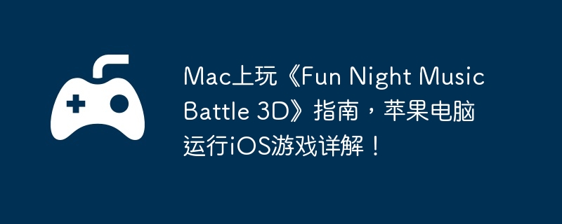 Mac上玩《Fun Night Music Battle 3D》指南，苹果电脑运行iOS游戏详解！