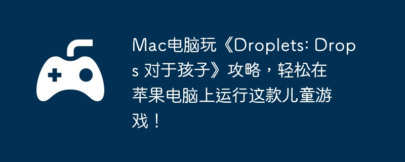 Mac电脑玩《Droplets: Drops 对于孩子》攻略，轻松在苹果电脑上运行这款儿童游戏！