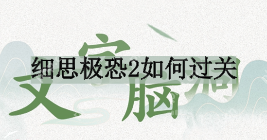 文字脑洞细思极恐2如何过关-细思极恐2过关攻略