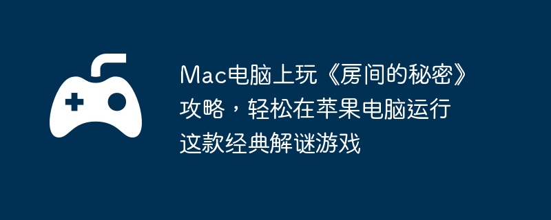 Mac电脑上玩《房间的秘密》攻略,轻松在苹果电脑运行这款经典解谜游戏