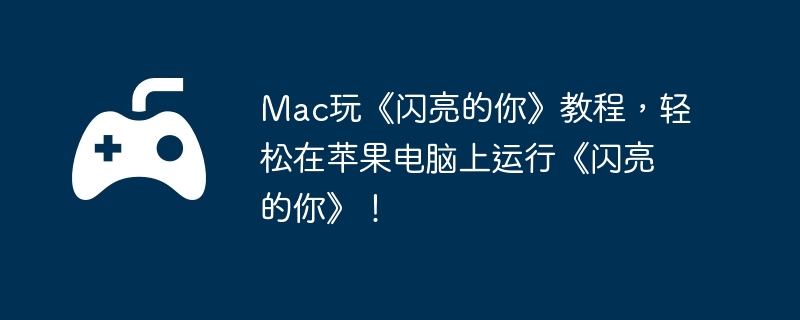 Mac玩《闪亮的你》教程,轻松在苹果电脑上运行《闪亮的你》!