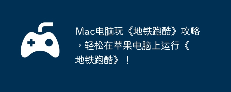 Mac电脑玩《地铁跑酷》攻略,轻松在苹果电脑上运行《地铁跑酷》!