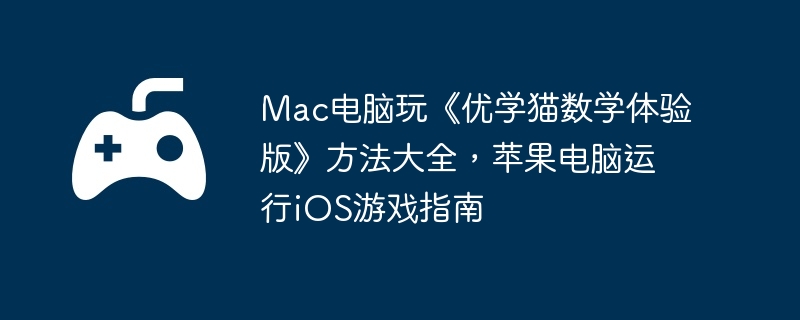 Mac电脑玩《优学猫数学体验版》方法大全,苹果电脑运行iOS游戏指南