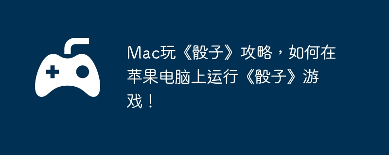 Mac玩《骰子》攻略,如何在苹果电脑上运行《骰子》游戏!