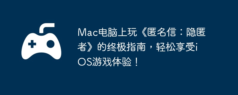 Mac电脑上玩《匿名信：隐匿者》的终极指南，轻松享受iOS游戏体验！