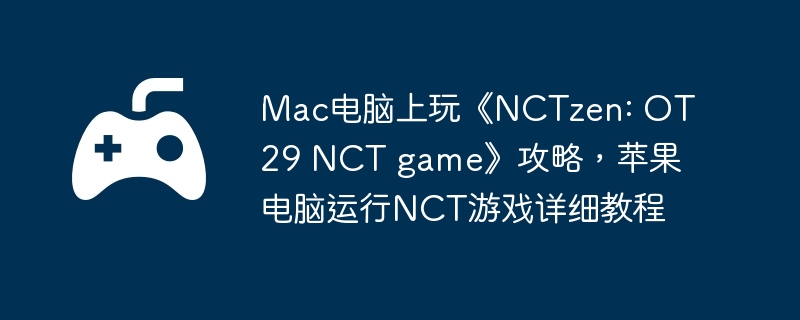 Mac电脑上玩《NCTzen: OT29 NCT game》攻略,苹果电脑运行NCT游戏详细教程