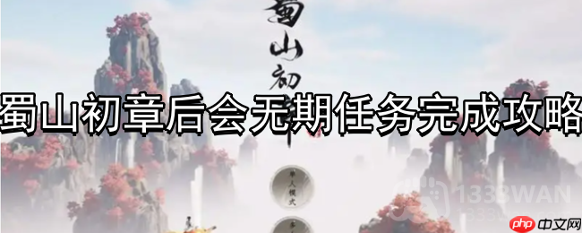 蜀山初章后会无期任务什么时候能完成-后会无期任务完成攻略