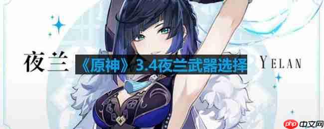 原神夜兰可以用哪些武器-夜兰武器选择