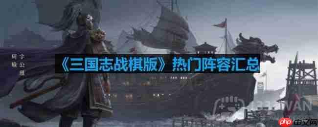 三国志战棋版有哪些阵容-热门阵容汇总