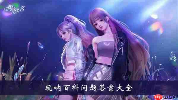 以闪亮之名玩呐百科问题-玩呐百科问题答案大全