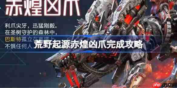 荒野起源赤煌凶爪完成攻略-荒野起源赤煌凶爪怎么攻略