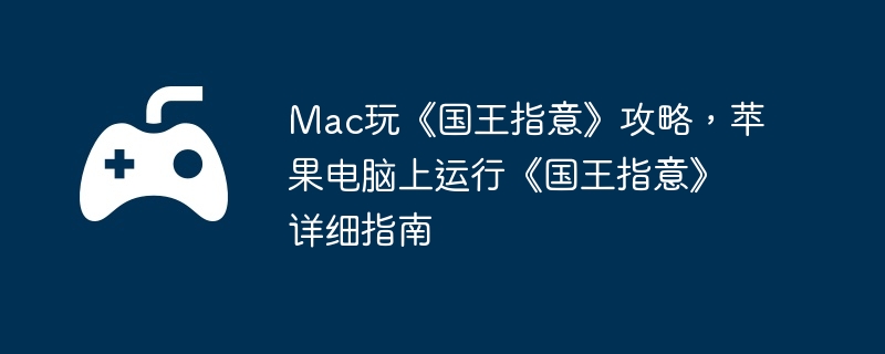 Mac玩《国王指意》攻略，苹果电脑上运行《国王指意》详细指南