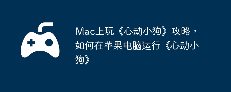 Mac上玩《心动小狗》攻略，如何在苹果电脑运行《心动小狗》