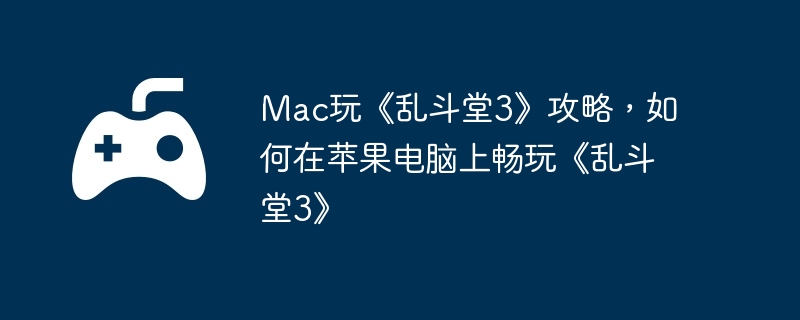 Mac玩《乱斗堂3》攻略,如何在苹果电脑上畅玩《乱斗堂3》