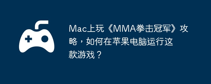 Mac上玩《MMA拳击冠军》攻略,如何在苹果电脑运行这款游戏?