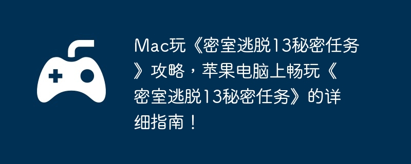 Mac玩《密室逃脱13秘密任务》攻略，苹果电脑上畅玩《密室逃脱13秘密任务》的详细指南！