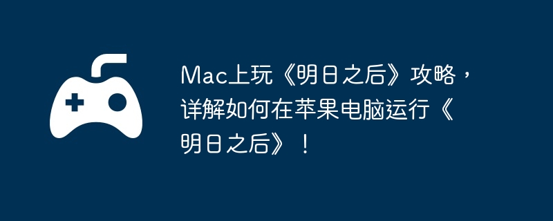 Mac上玩《明日之后》攻略,详解如何在苹果电脑运行《明日之后》!