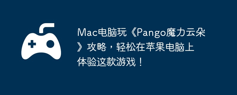 Mac电脑玩《Pango魔力云朵》攻略，轻松在苹果电脑上体验这款游戏！