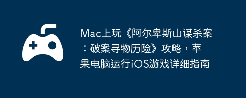 Mac上玩《阿尔卑斯山谋杀案：破案寻物历险》攻略，苹果电脑运行iOS游戏详细指南
