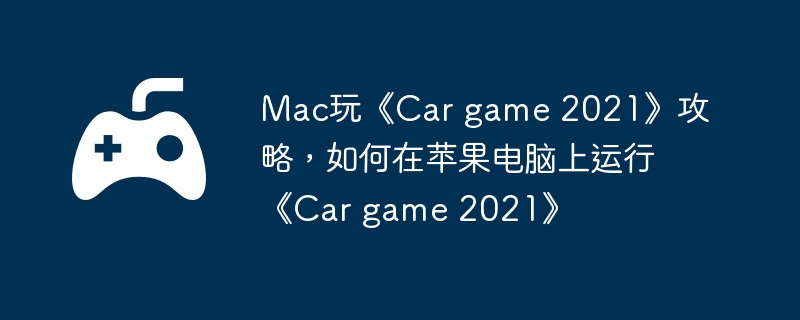 Mac玩《Car game 2021》攻略，如何在苹果电脑上运行《Car game 2021》