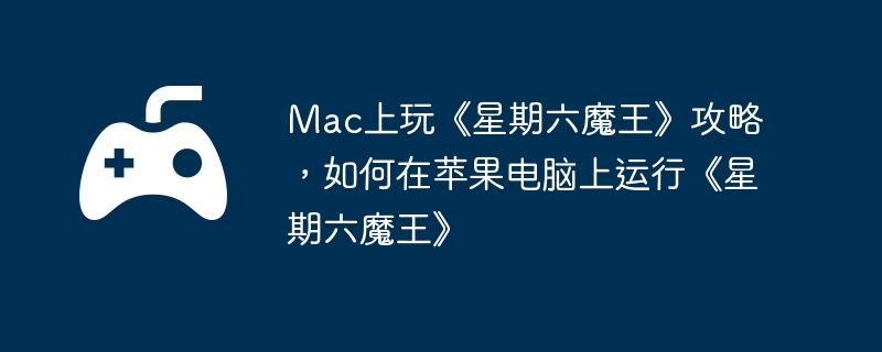 Mac上玩《星期六魔王》攻略，如何在苹果电脑上运行《星期六魔王》