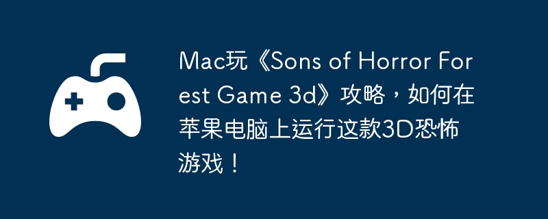 Mac玩《Sons of Horror Forest Game 3d》攻略，如何在苹果电脑上运行这款3D恐怖游戏！