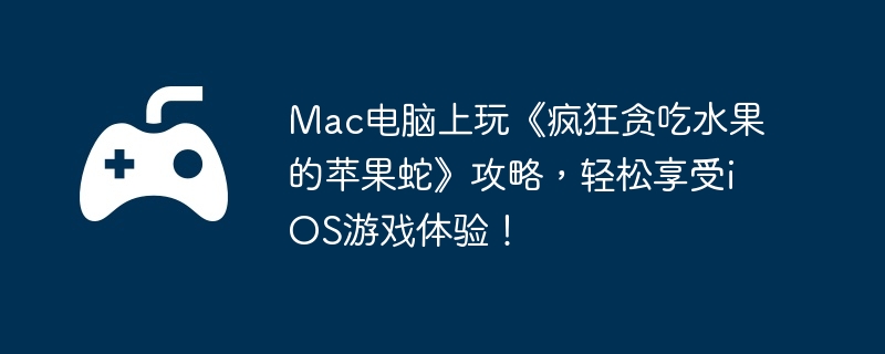 Mac电脑上玩《疯狂贪吃水果的苹果蛇》攻略，轻松享受iOS游戏体验！