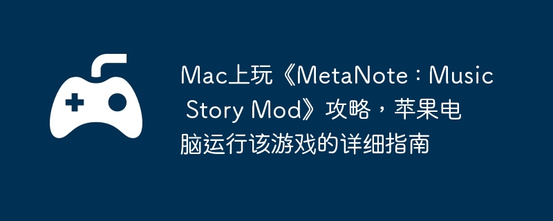 Mac上玩《MetaNote : Music Story Mod》攻略，苹果电脑运行该游戏的详细指南