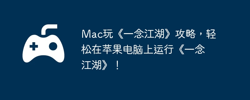 Mac玩《一念江湖》攻略，轻松在苹果电脑上运行《一念江湖》！