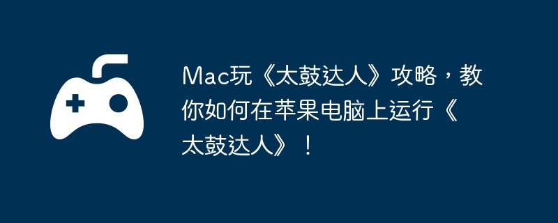 Mac玩《太鼓达人》攻略,教你如何在苹果电脑上运行《太鼓达人》!