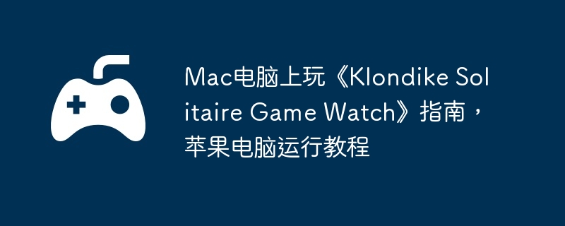 Mac电脑上玩《Klondike Solitaire Game Watch》指南,苹果电脑运行教程