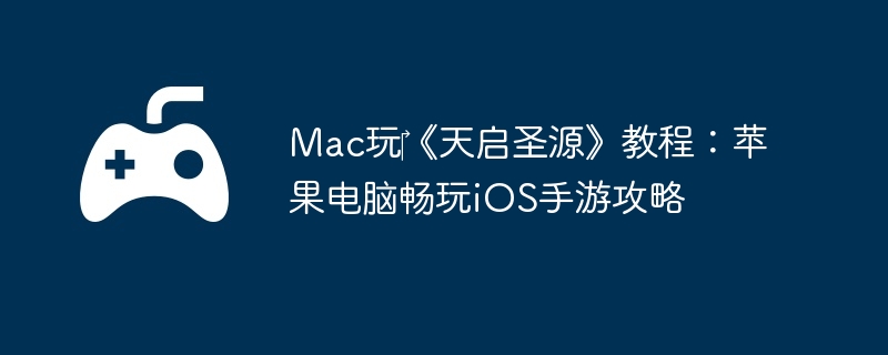Mac玩‎《天启圣源》教程：苹果电脑畅玩iOS手游攻略