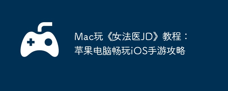 Mac玩《女法医JD》教程:苹果电脑畅玩iOS手游攻略