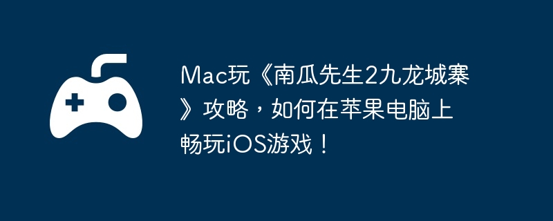 Mac玩《南瓜先生2九龙城寨》攻略,如何在苹果电脑上畅玩iOS游戏!