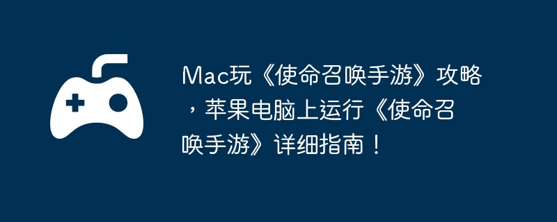 Mac玩《使命召唤手游》攻略,苹果电脑上运行《使命召唤手游》详细指南!