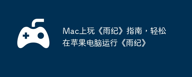Mac上玩《雨纪》指南，轻松在苹果电脑运行《雨纪》