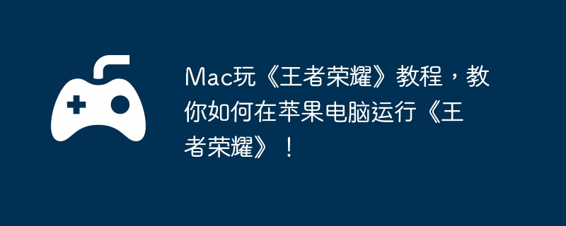Mac玩《王者荣耀》教程,教你如何在苹果电脑运行《王者荣耀》!