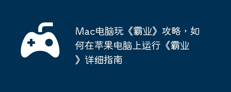 Mac电脑玩《霸业》攻略，如何在苹果电脑上运行《霸业》详细指南